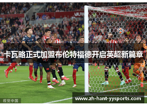 卡瓦略正式加盟布伦特福德开启英超新篇章 卡瓦略正式加盟布伦特福德开启英超新篇章