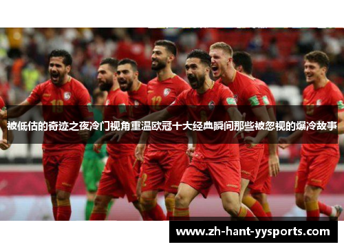 被低估的奇迹之夜冷门视角重温欧冠十大经典瞬间那些被忽视的爆冷故事